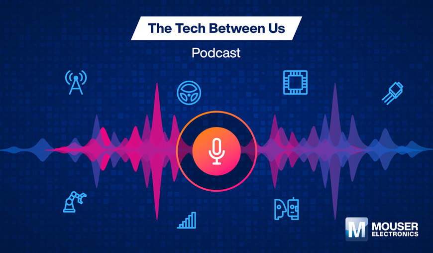 Escuche las novedades tecnológicas con el podcast «The Tech Between Us», de Mouser Electronics